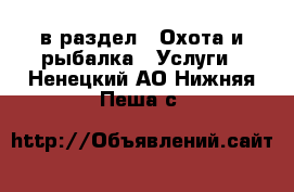  в раздел : Охота и рыбалка » Услуги . Ненецкий АО,Нижняя Пеша с.
